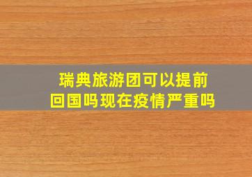 瑞典旅游团可以提前回国吗现在疫情严重吗