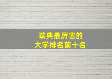 瑞典最厉害的大学排名前十名