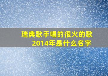 瑞典歌手唱的很火的歌2014年是什么名字