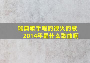 瑞典歌手唱的很火的歌2014年是什么歌曲啊