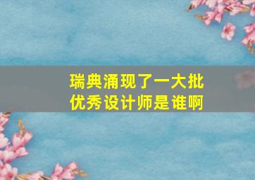 瑞典涌现了一大批优秀设计师是谁啊