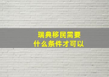 瑞典移民需要什么条件才可以