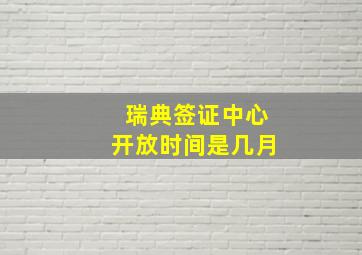 瑞典签证中心开放时间是几月