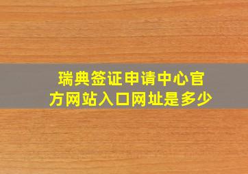 瑞典签证申请中心官方网站入口网址是多少