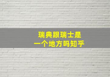 瑞典跟瑞士是一个地方吗知乎