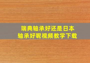 瑞典轴承好还是日本轴承好呢视频教学下载