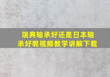 瑞典轴承好还是日本轴承好呢视频教学讲解下载