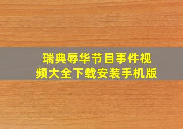 瑞典辱华节目事件视频大全下载安装手机版