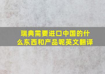 瑞典需要进口中国的什么东西和产品呢英文翻译