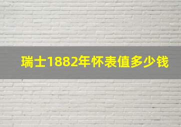 瑞士1882年怀表值多少钱