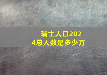 瑞士人口2024总人数是多少万