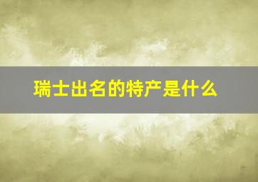 瑞士出名的特产是什么