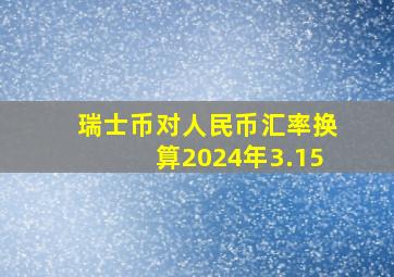 瑞士币对人民币汇率换算2024年3.15