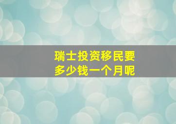 瑞士投资移民要多少钱一个月呢