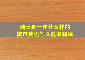 瑞士是一座什么样的城市英语怎么说呢翻译