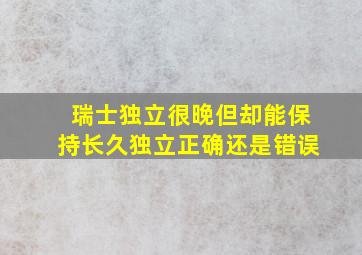 瑞士独立很晚但却能保持长久独立正确还是错误