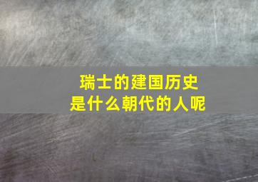 瑞士的建国历史是什么朝代的人呢