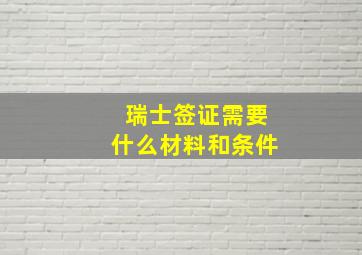 瑞士签证需要什么材料和条件