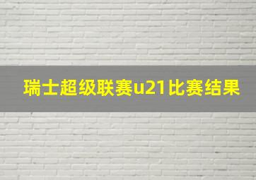 瑞士超级联赛u21比赛结果