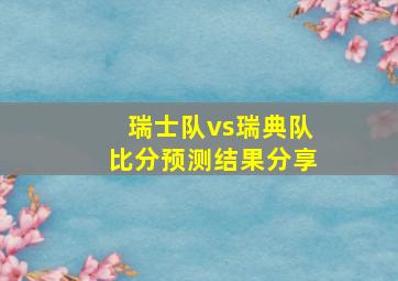 瑞士队vs瑞典队比分预测结果分享