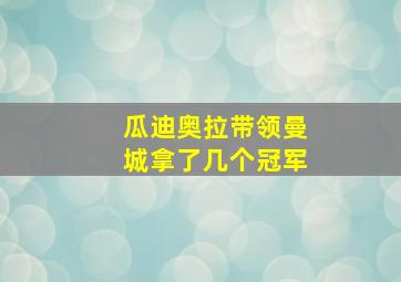 瓜迪奥拉带领曼城拿了几个冠军