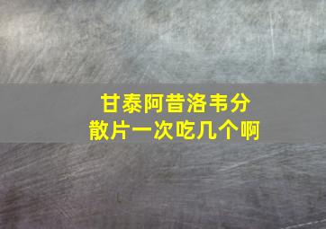 甘泰阿昔洛韦分散片一次吃几个啊