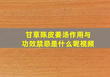 甘草陈皮姜汤作用与功效禁忌是什么呢视频