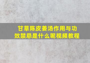 甘草陈皮姜汤作用与功效禁忌是什么呢视频教程