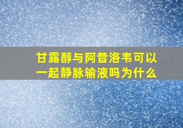 甘露醇与阿昔洛韦可以一起静脉输液吗为什么