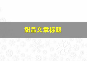 甜品文章标题