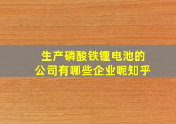 生产磷酸铁锂电池的公司有哪些企业呢知乎