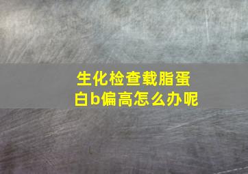 生化检查载脂蛋白b偏高怎么办呢