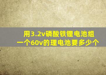 用3.2v磷酸铁锂电池组一个60v的理电池要多少个