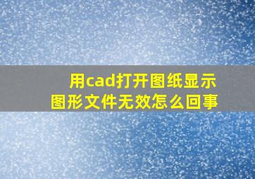 用cad打开图纸显示图形文件无效怎么回事