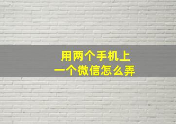 用两个手机上一个微信怎么弄