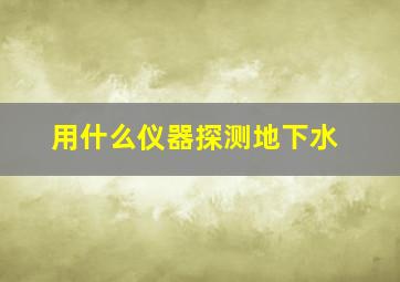 用什么仪器探测地下水