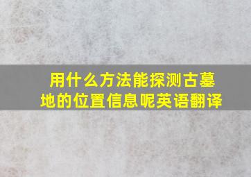 用什么方法能探测古墓地的位置信息呢英语翻译