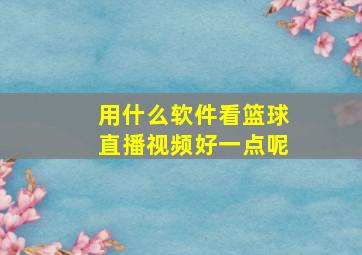 用什么软件看篮球直播视频好一点呢