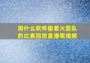 用什么软件能看火箭队的比赛回放直播呢视频