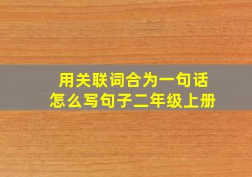 用关联词合为一句话怎么写句子二年级上册