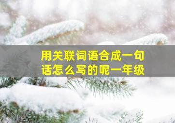 用关联词语合成一句话怎么写的呢一年级