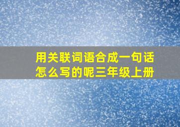 用关联词语合成一句话怎么写的呢三年级上册