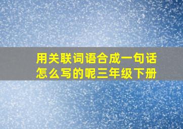 用关联词语合成一句话怎么写的呢三年级下册