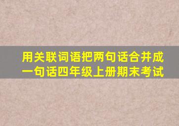 用关联词语把两句话合并成一句话四年级上册期末考试