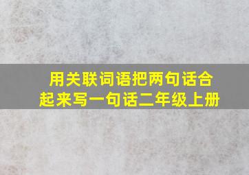 用关联词语把两句话合起来写一句话二年级上册