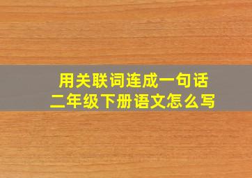 用关联词连成一句话二年级下册语文怎么写