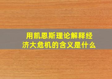 用凯恩斯理论解释经济大危机的含义是什么