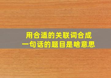 用合适的关联词合成一句话的题目是啥意思