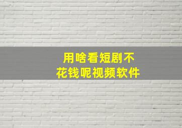 用啥看短剧不花钱呢视频软件