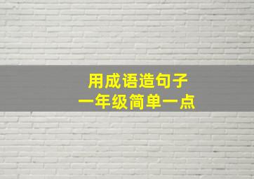 用成语造句子一年级简单一点